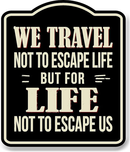 We Travel Not To Escape Life Adventurer BLACK Aluminum Composite Sign 20''x24''