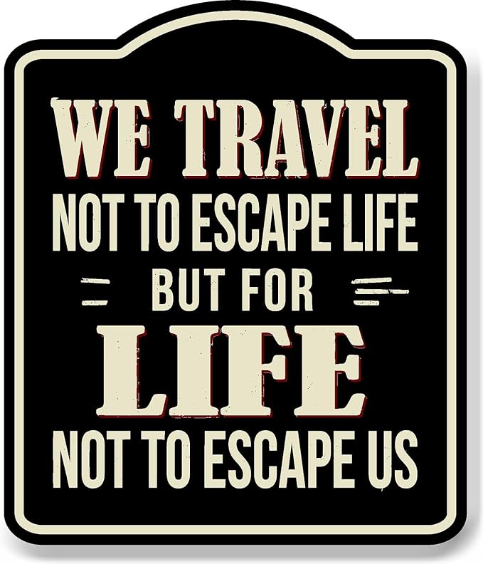 We Travel Not To Escape Life Adventurer BLACK Aluminum Composite Sign 15''x18''
